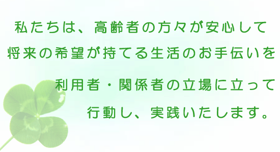 私たちは、高齢者の方々が安心して将来の希望が持てる生活のお手伝いを、利用者・関係者の立場に立って行動し、実践致します。　関西福祉情報センター
